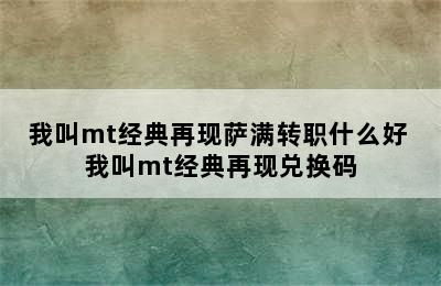 我叫mt经典再现萨满转职什么好 我叫mt经典再现兑换码